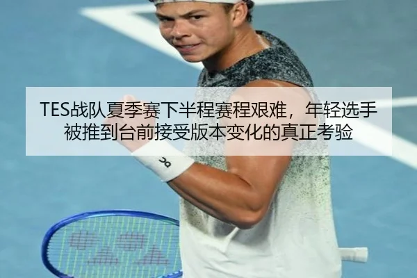 TES战队夏季赛下半程赛程艰难，年轻选手被推到台前接受版本变化的真正考验